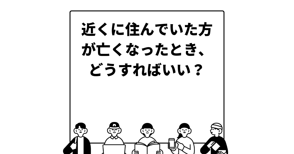 近くに住んでいた方が亡くなったとき、どうすればいい？あまり親しくなかったときの上手な対応の仕方